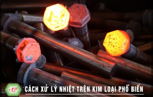 CÁCH XỬ LÝ NHIỆT TRÊN KIM LOẠI PHỔ BIẾN NGÀY NAY